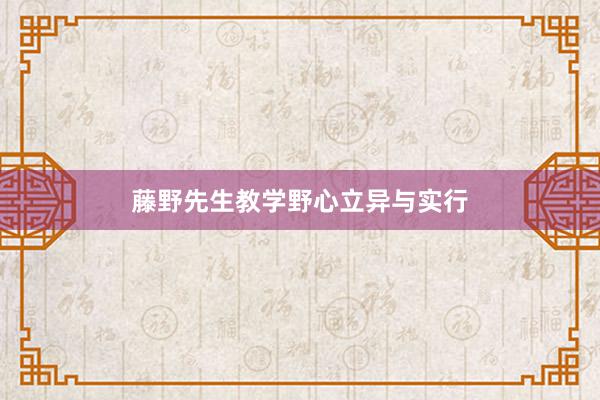 藤野先生教学野心立异与实行