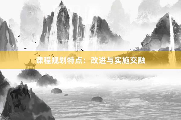 课程规划特点：改进与实施交融